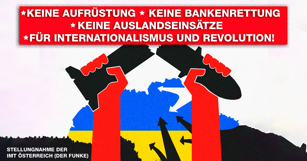 Keine Aufrüstung, keine Bankenrettung, keine Auslandseinsätze! Für Internationalismus und Revolution – Stellungnahme zum Krieg in der Ukraine (Der Funke/IMT Österreich)