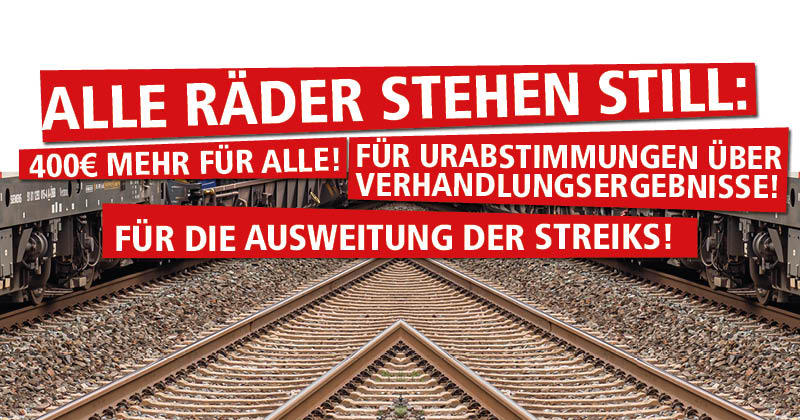 Eisenbahn-Streiks. Alle Räder stehen still: 400 € mehr für alle! Für Urabstimmungen über Verhandlungsergebnisse! Für die Ausweitung der Streiks!